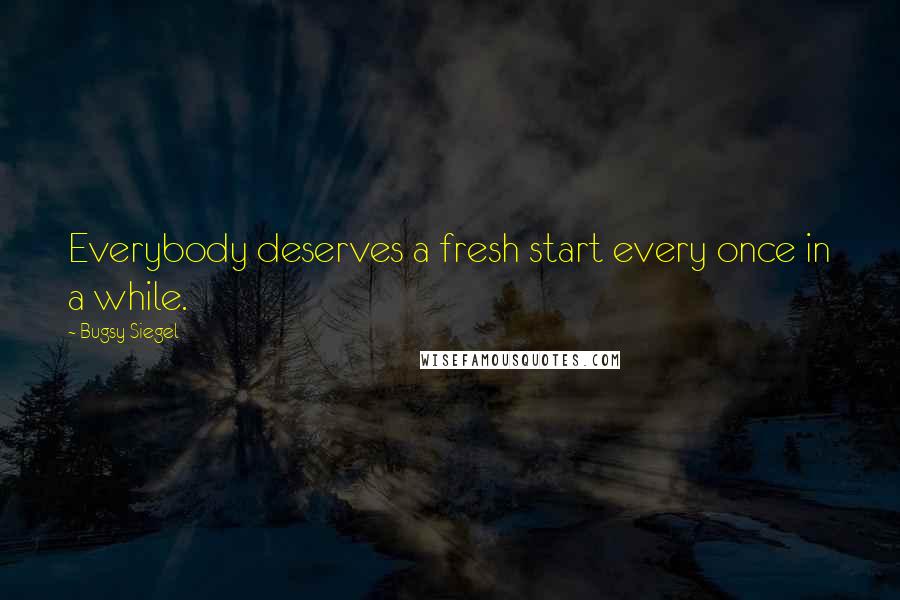 Bugsy Siegel Quotes: Everybody deserves a fresh start every once in a while.