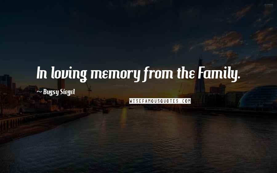 Bugsy Siegel Quotes: In loving memory from the Family.