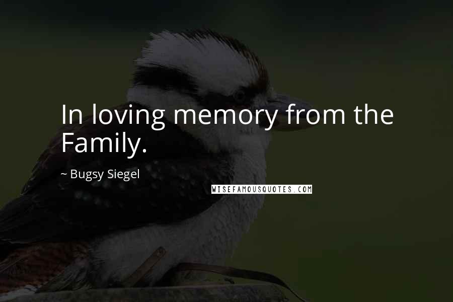 Bugsy Siegel Quotes: In loving memory from the Family.