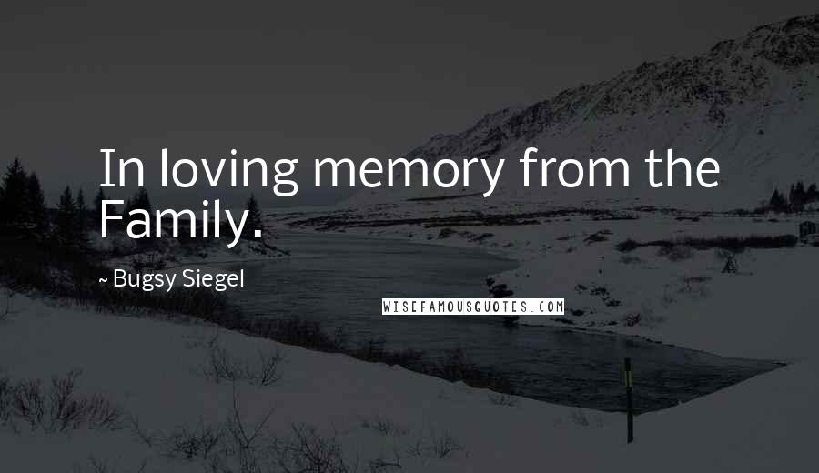 Bugsy Siegel Quotes: In loving memory from the Family.