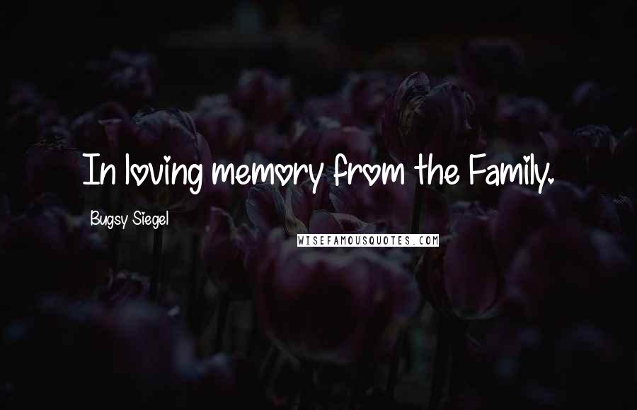 Bugsy Siegel Quotes: In loving memory from the Family.