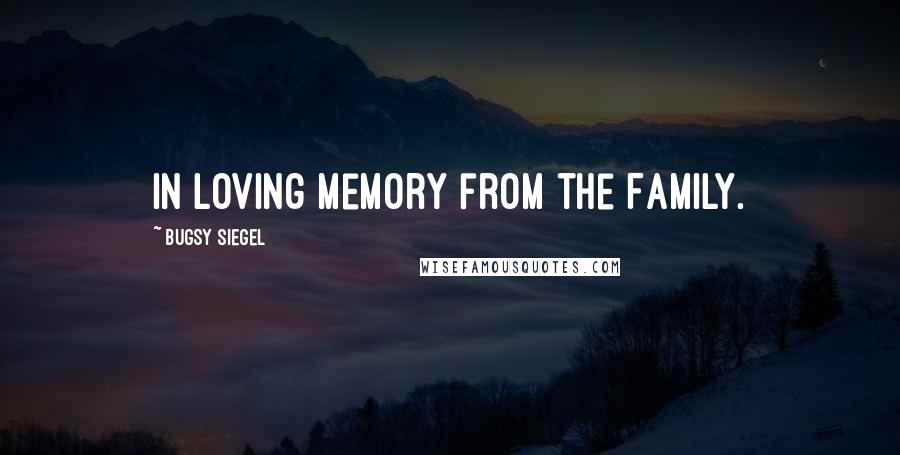 Bugsy Siegel Quotes: In loving memory from the Family.