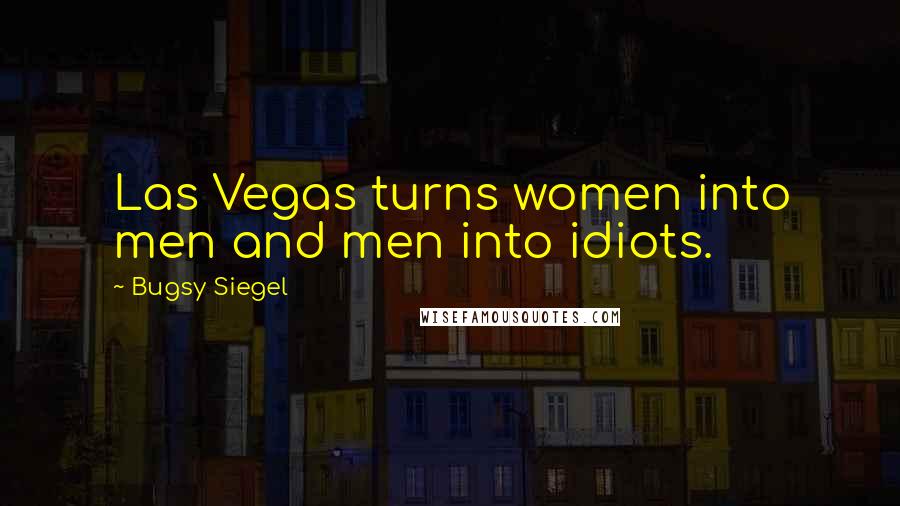 Bugsy Siegel Quotes: Las Vegas turns women into men and men into idiots.