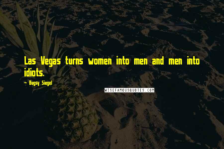 Bugsy Siegel Quotes: Las Vegas turns women into men and men into idiots.