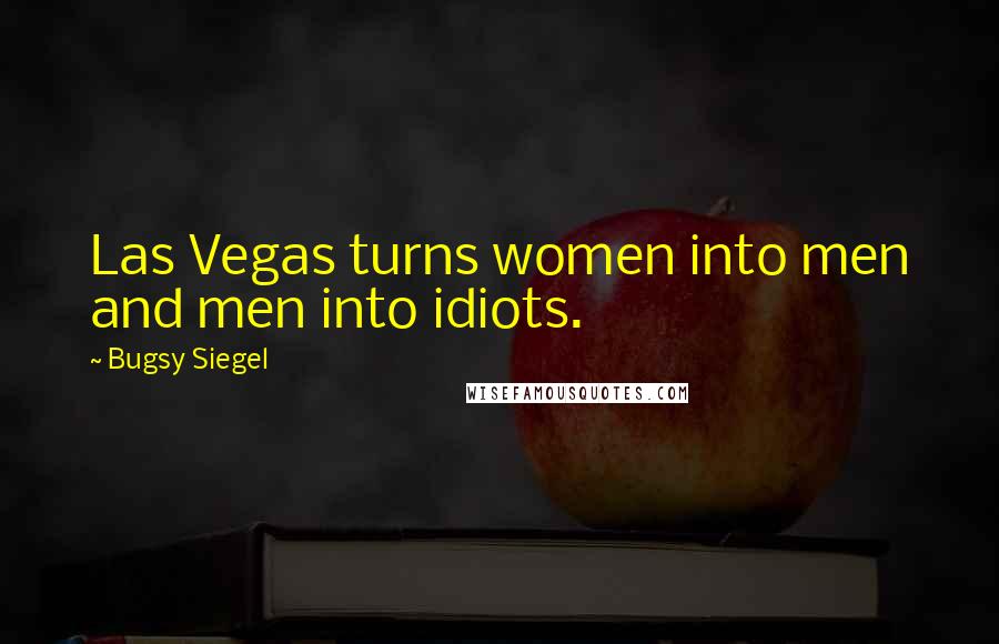 Bugsy Siegel Quotes: Las Vegas turns women into men and men into idiots.