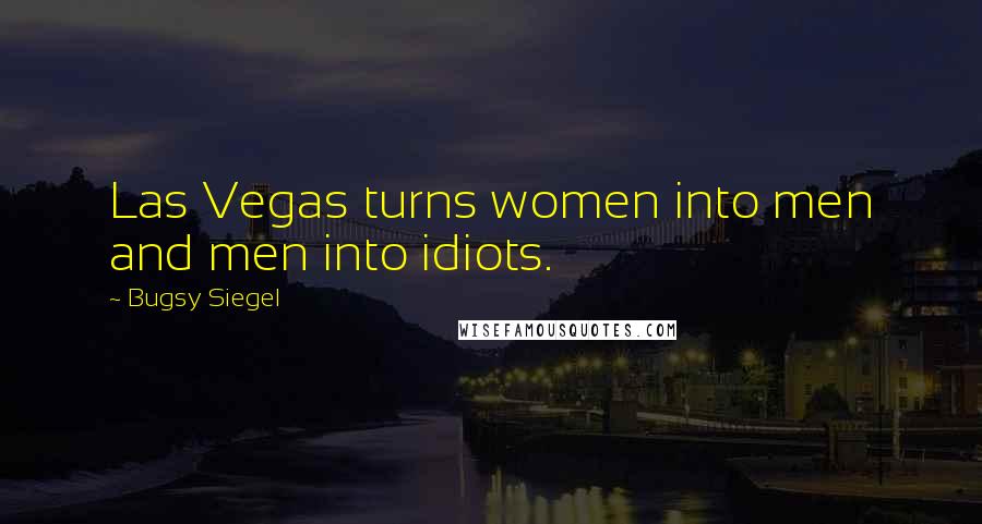 Bugsy Siegel Quotes: Las Vegas turns women into men and men into idiots.