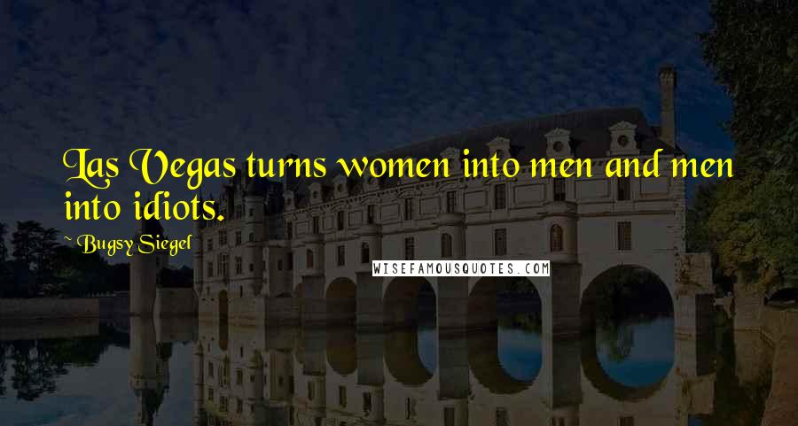 Bugsy Siegel Quotes: Las Vegas turns women into men and men into idiots.