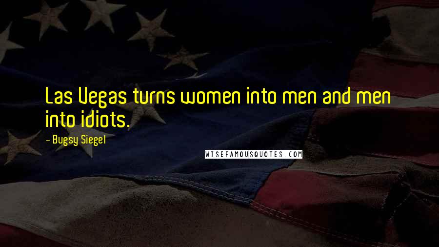 Bugsy Siegel Quotes: Las Vegas turns women into men and men into idiots.