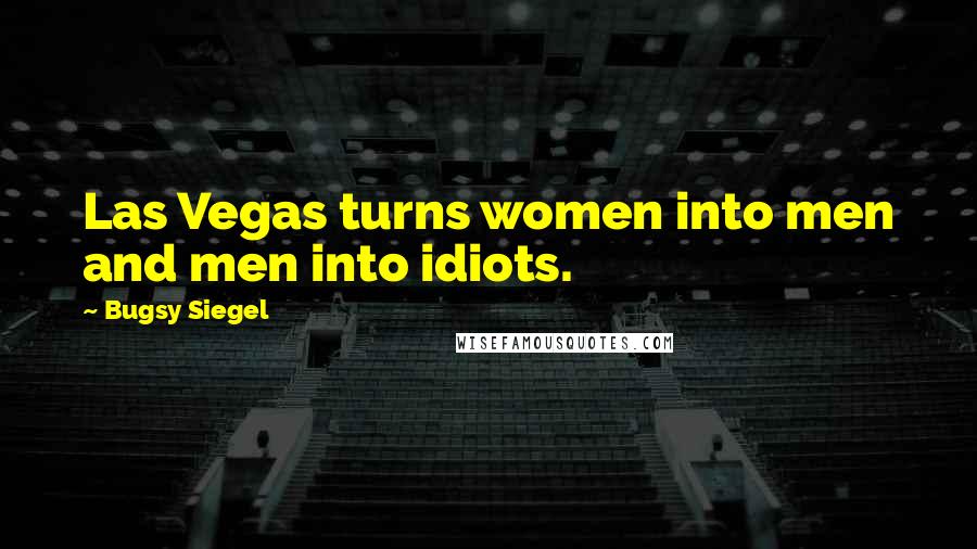 Bugsy Siegel Quotes: Las Vegas turns women into men and men into idiots.