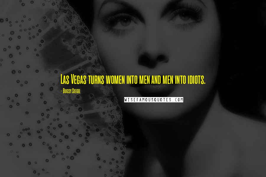 Bugsy Siegel Quotes: Las Vegas turns women into men and men into idiots.