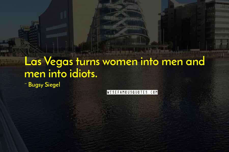 Bugsy Siegel Quotes: Las Vegas turns women into men and men into idiots.