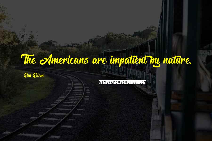 Bui Diem Quotes: The Americans are impatient by nature.
