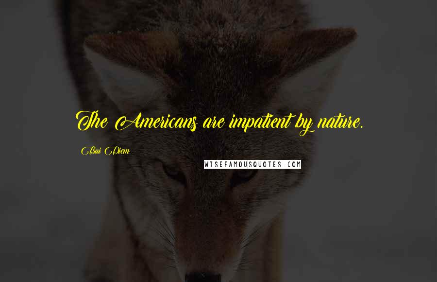 Bui Diem Quotes: The Americans are impatient by nature.