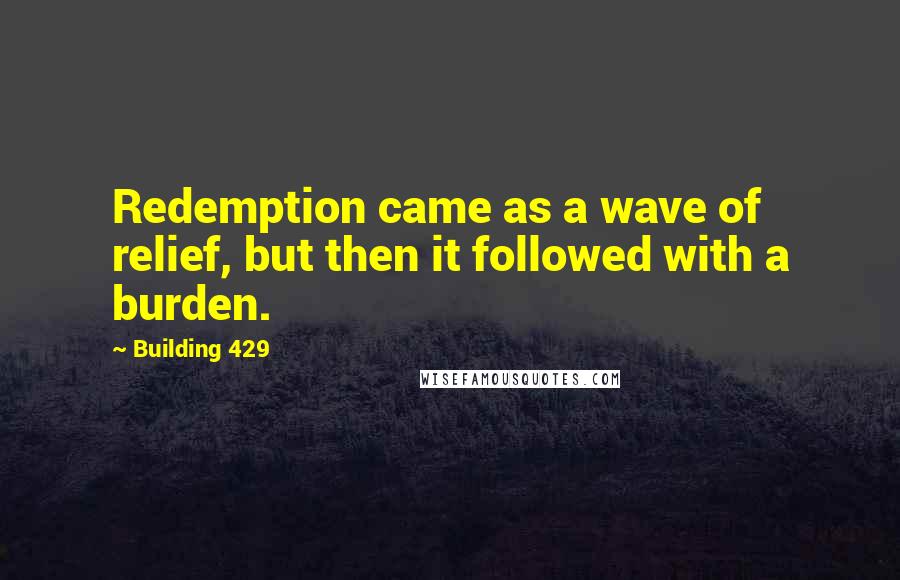 Building 429 Quotes: Redemption came as a wave of relief, but then it followed with a burden.