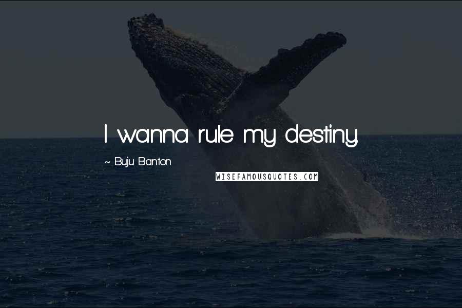 Buju Banton Quotes: I wanna rule my destiny.