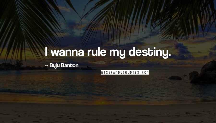 Buju Banton Quotes: I wanna rule my destiny.