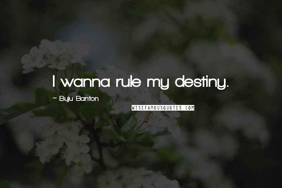 Buju Banton Quotes: I wanna rule my destiny.