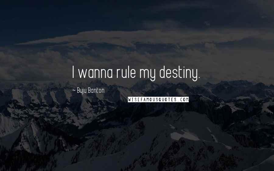 Buju Banton Quotes: I wanna rule my destiny.