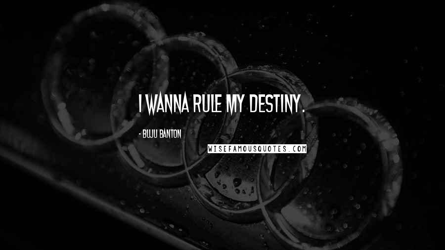 Buju Banton Quotes: I wanna rule my destiny.