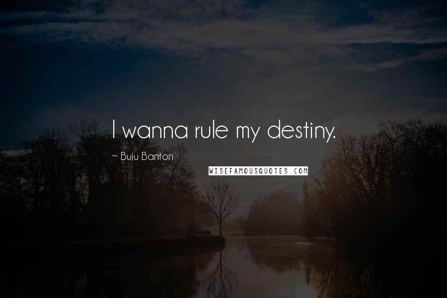 Buju Banton Quotes: I wanna rule my destiny.