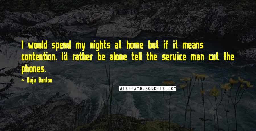 Buju Banton Quotes: I would spend my nights at home but if it means contention. I'd rather be alone tell the service man cut the phones.