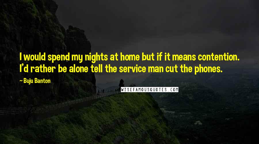 Buju Banton Quotes: I would spend my nights at home but if it means contention. I'd rather be alone tell the service man cut the phones.