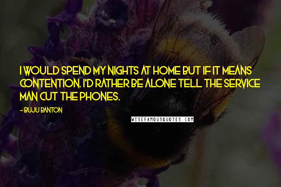 Buju Banton Quotes: I would spend my nights at home but if it means contention. I'd rather be alone tell the service man cut the phones.