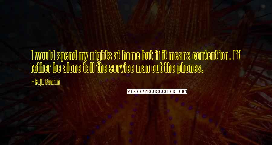 Buju Banton Quotes: I would spend my nights at home but if it means contention. I'd rather be alone tell the service man cut the phones.