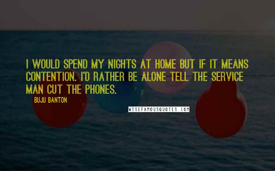 Buju Banton Quotes: I would spend my nights at home but if it means contention. I'd rather be alone tell the service man cut the phones.