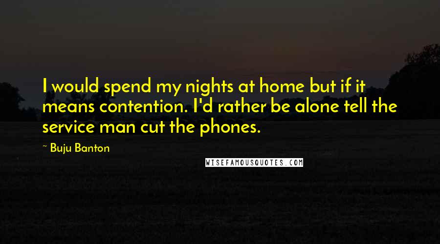 Buju Banton Quotes: I would spend my nights at home but if it means contention. I'd rather be alone tell the service man cut the phones.