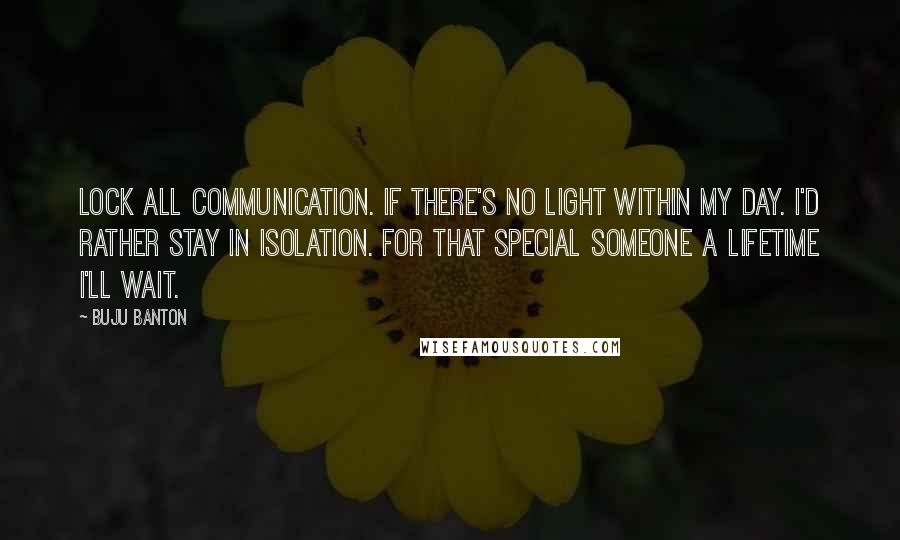 Buju Banton Quotes: Lock all communication. If there's no light within my day. I'd rather stay in isolation. For that special someone a lifetime I'll wait.