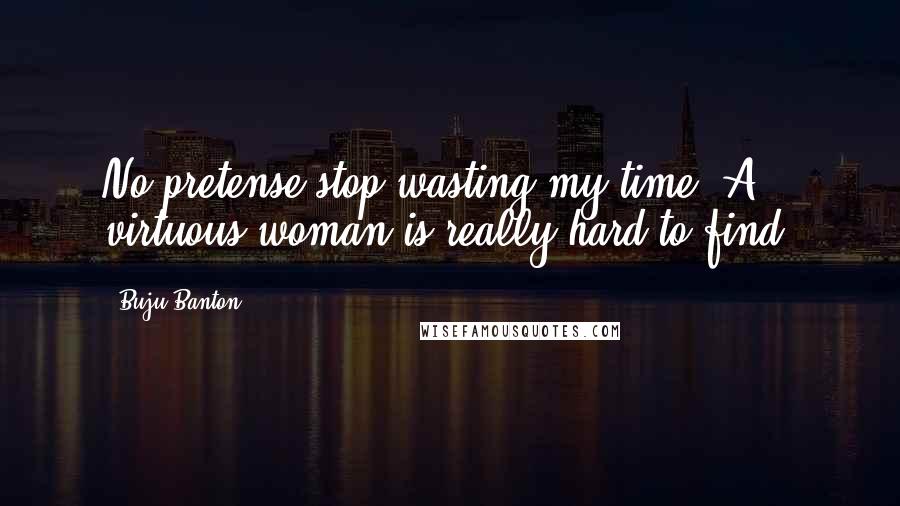 Buju Banton Quotes: No pretense stop wasting my time. A virtuous woman is really hard to find.