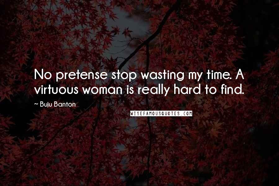 Buju Banton Quotes: No pretense stop wasting my time. A virtuous woman is really hard to find.