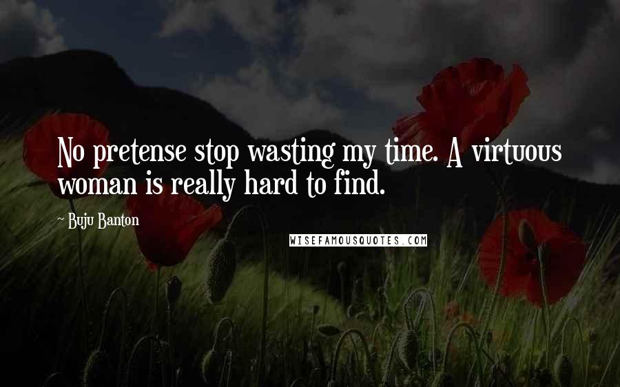 Buju Banton Quotes: No pretense stop wasting my time. A virtuous woman is really hard to find.