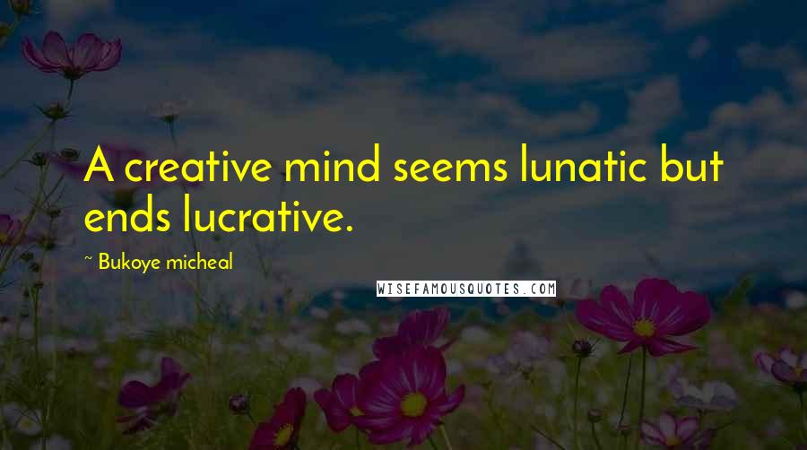 Bukoye Micheal Quotes: A creative mind seems lunatic but ends lucrative.