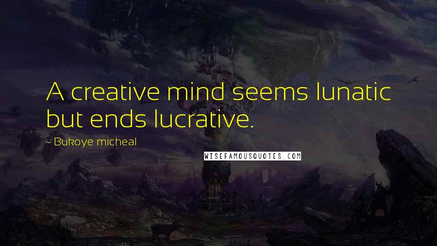 Bukoye Micheal Quotes: A creative mind seems lunatic but ends lucrative.