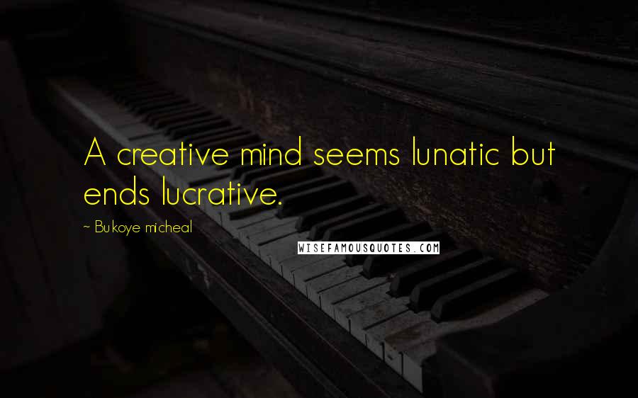 Bukoye Micheal Quotes: A creative mind seems lunatic but ends lucrative.