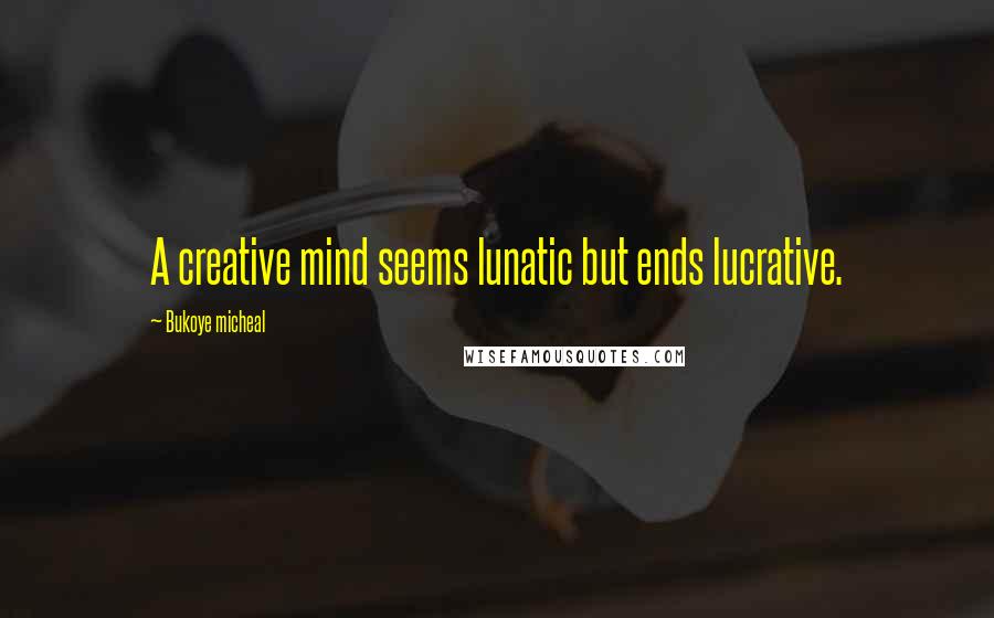 Bukoye Micheal Quotes: A creative mind seems lunatic but ends lucrative.