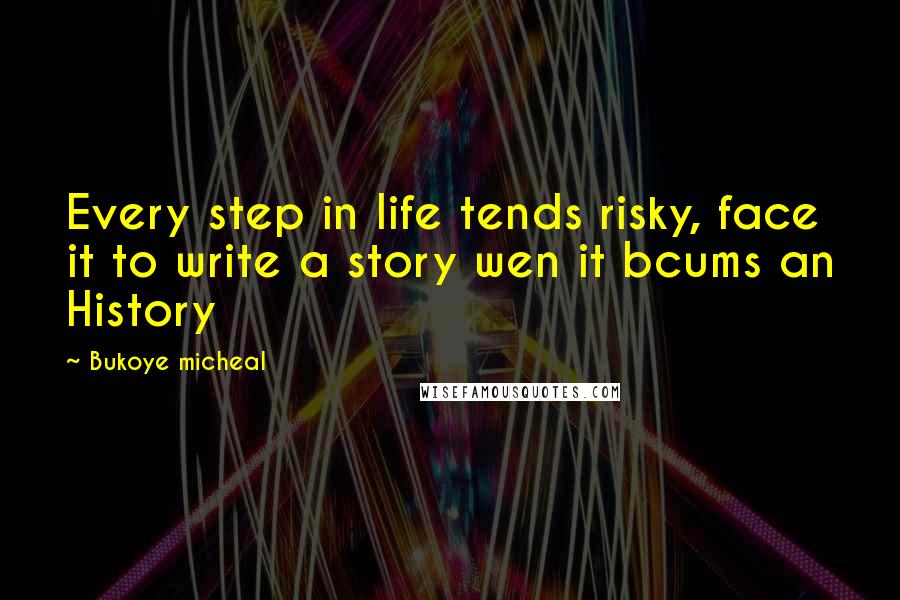 Bukoye Micheal Quotes: Every step in life tends risky, face it to write a story wen it bcums an History
