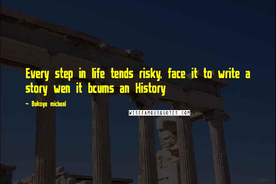 Bukoye Micheal Quotes: Every step in life tends risky, face it to write a story wen it bcums an History