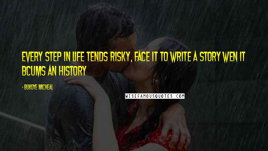 Bukoye Micheal Quotes: Every step in life tends risky, face it to write a story wen it bcums an History