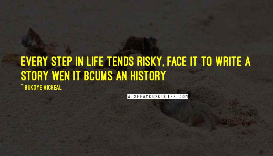 Bukoye Micheal Quotes: Every step in life tends risky, face it to write a story wen it bcums an History