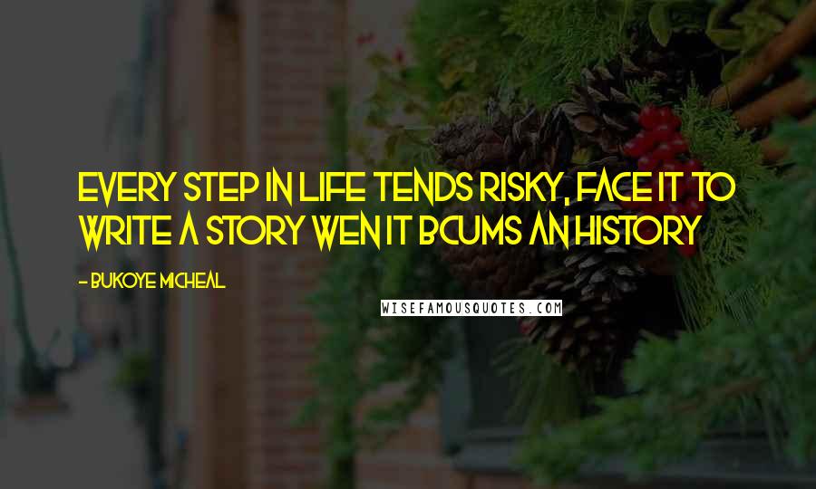 Bukoye Micheal Quotes: Every step in life tends risky, face it to write a story wen it bcums an History