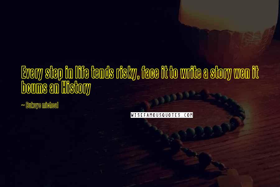Bukoye Micheal Quotes: Every step in life tends risky, face it to write a story wen it bcums an History
