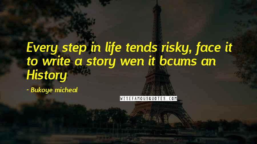 Bukoye Micheal Quotes: Every step in life tends risky, face it to write a story wen it bcums an History