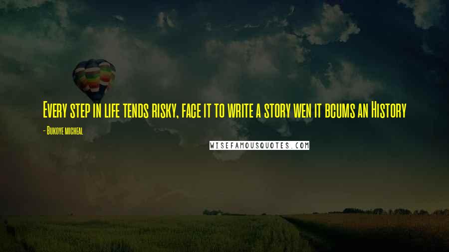 Bukoye Micheal Quotes: Every step in life tends risky, face it to write a story wen it bcums an History