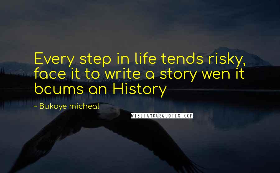 Bukoye Micheal Quotes: Every step in life tends risky, face it to write a story wen it bcums an History