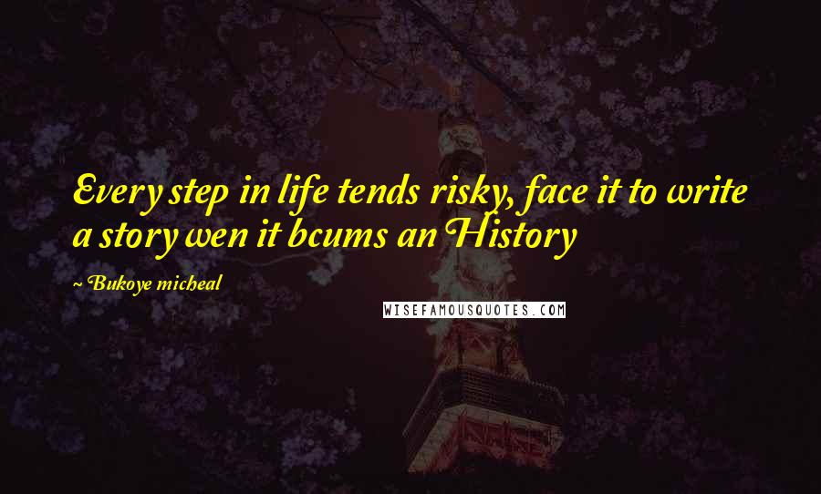Bukoye Micheal Quotes: Every step in life tends risky, face it to write a story wen it bcums an History