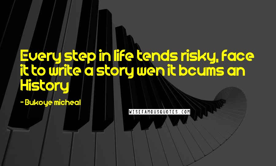 Bukoye Micheal Quotes: Every step in life tends risky, face it to write a story wen it bcums an History