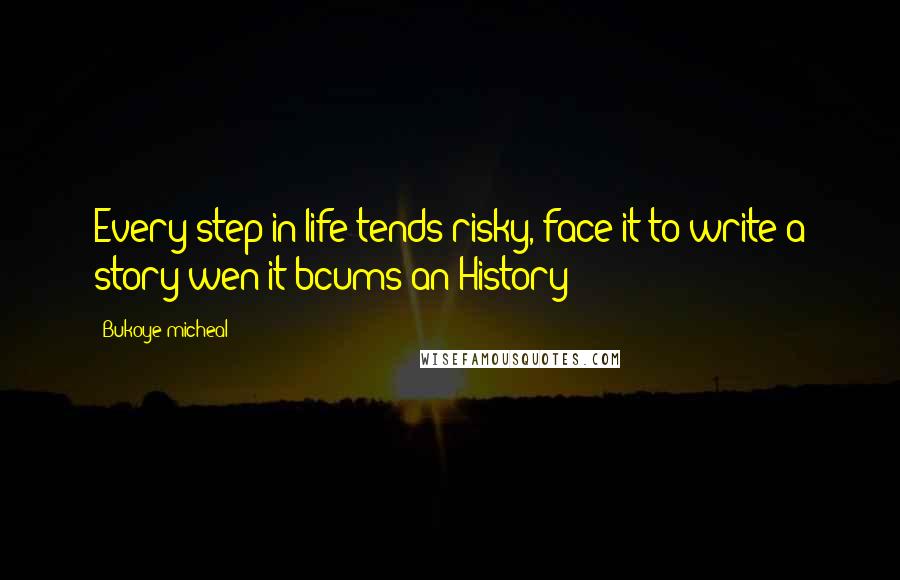 Bukoye Micheal Quotes: Every step in life tends risky, face it to write a story wen it bcums an History